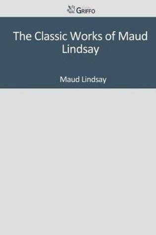 Cover of The Classic Works of Maud Lindsay