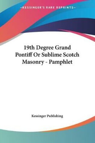 Cover of 19th Degree Grand Pontiff Or Sublime Scotch Masonry - Pamphlet