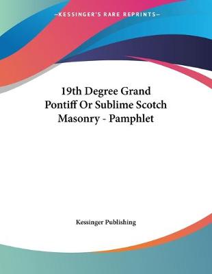 Book cover for 19th Degree Grand Pontiff Or Sublime Scotch Masonry - Pamphlet