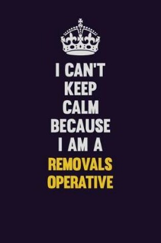 Cover of I Can't Keep Calm Because I Am A Removals Operative