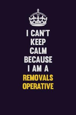 Book cover for I Can't Keep Calm Because I Am A Removals Operative