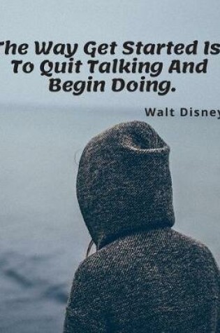 Cover of The Way Get Started Is To Quit Talking And Begin Doing.