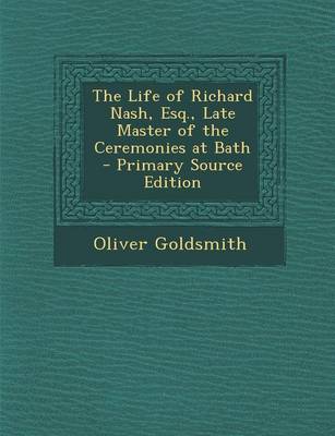 Book cover for The Life of Richard Nash, Esq., Late Master of the Ceremonies at Bath - Primary Source Edition