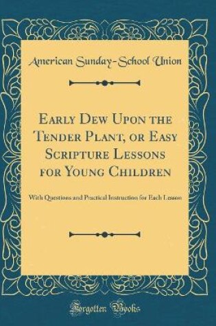 Cover of Early Dew Upon the Tender Plant, or Easy Scripture Lessons for Young Children