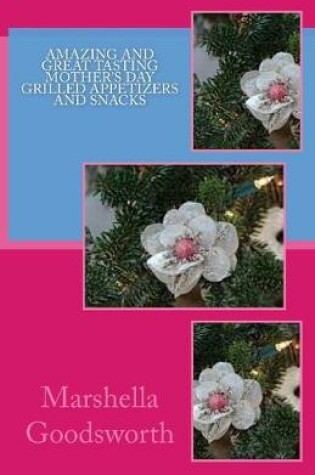 Cover of Amazing and Great Tasting Mother's Day Grilled Appetizers and Snacks