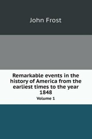 Cover of Remarkable events in the history of America from the earliest times to the year 1848 Volume 1