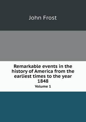 Book cover for Remarkable events in the history of America from the earliest times to the year 1848 Volume 1