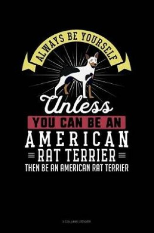 Cover of Always Be Yourself Unless You Can Be an American Rat Terrier Then Be an American Rat Terrier