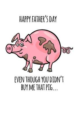 Book cover for Happy Father's Even though you didn't buy me that pig