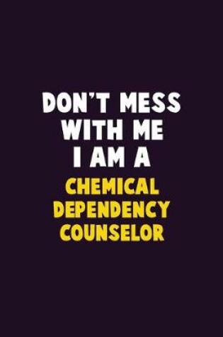 Cover of Don't Mess With Me, I Am A Chemical Dependency Counselor