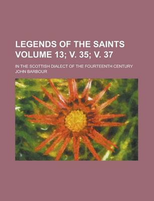 Book cover for Legends of the Saints; In the Scottish Dialect of the Fourteenth Century Volume 13; V. 35; V. 37