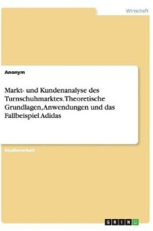 Cover of Markt- und Kundenanalyse des Turnschuhmarktes. Theoretische Grundlagen, Anwendungen und das Fallbeispiel Adidas