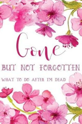 Cover of Gone but not forgotten - What to do after I'm dead (LARGE PRINT EDITION)