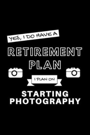 Cover of Yes, I Do Have A Retirement Plan I Plan On Starting Photography