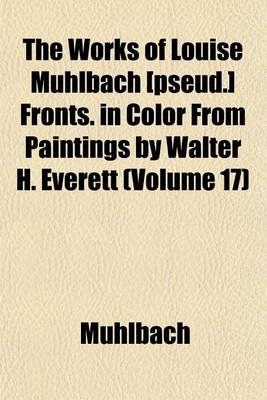 Book cover for The Works of Louise Muhlbach [Pseud.] Fronts. in Color from Paintings by Walter H. Everett (Volume 17)