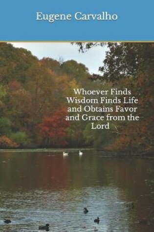 Cover of Whoever Finds Wisdom Finds Life and Obtains Favor and Grace from the Lord