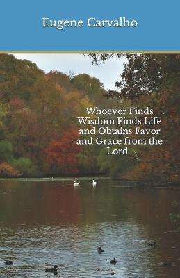 Book cover for Whoever Finds Wisdom Finds Life and Obtains Favor and Grace from the Lord