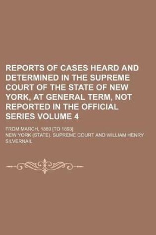 Cover of Reports of Cases Heard and Determined in the Supreme Court of the State of New York, at General Term, Not Reported in the Official Series Volume 4; From March, 1889 [To 1893]
