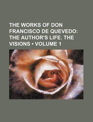 Book cover for The Works of Don Francisco de Quevedo (Volume 1); The Author's Life. the Visions