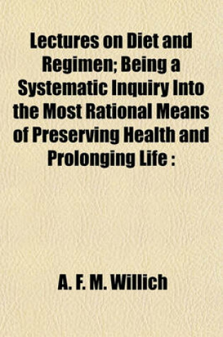 Cover of Lectures on Diet and Regimen; Being a Systematic Inquiry Into the Most Rational Means of Preserving Health and Prolonging Life