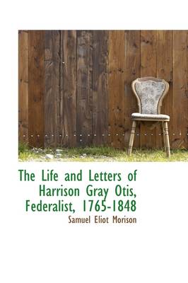 Book cover for The Life and Letters of Harrison Gray Otis, Federalist, 1765-1848