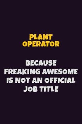 Cover of Plant Operator, Because Freaking Awesome Is Not An Official Job Title