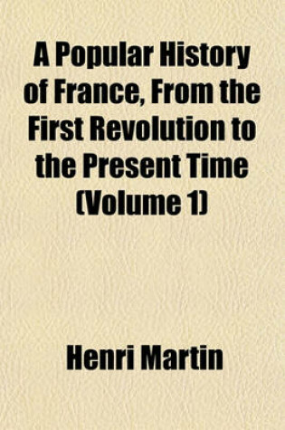 Cover of A Popular History of France, from the First Revolution to the Present Time (Volume 1)