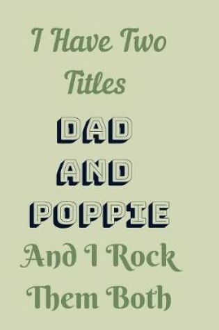 Cover of I Have Two Titles Dad and Poppie And I Rock Them Both Notebook Journal Blank Planner