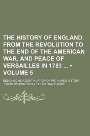 Cover of The History of England, from the Revolution to the End of the American War, and Peace of Versailles in 1783 (Volume 5); Designed as a Continuation of Mr. Hume's History