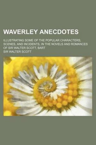 Cover of Waverley Anecdotes; Illustrating Some of the Popular Characters, Scenes, and Incidents, in the Novels and Romances of Sir Walter Scott, Bart