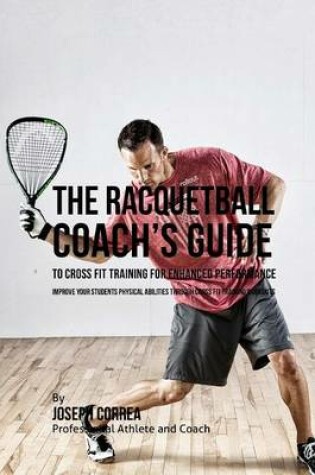 Cover of The Racquetball Coach's Guide to Cross Fit Training for Enhanced Performance