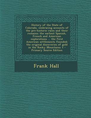 Book cover for History of the State of Colorado, Embracing Accounts of the Pre-Historic Races and Their Remains; The Earliest Spanish, French and American Exploratio