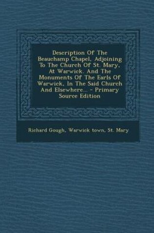 Cover of Description of the Beauchamp Chapel, Adjoining to the Church of St. Mary, at Warwick. and the Monuments of the Earls of Warwick, in the Said Church an