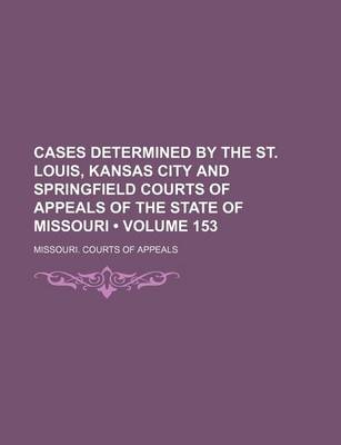 Book cover for Cases Determined by the St. Louis, Kansas City and Springfield Courts of Appeals of the State of Missouri (Volume 153)