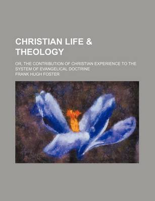 Book cover for Christian Life & Theology; Or, the Contribution of Christian Experience to the System of Evangelical Doctrine