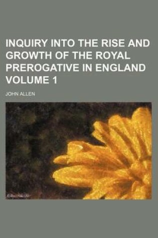 Cover of Inquiry Into the Rise and Growth of the Royal Prerogative in England Volume 1