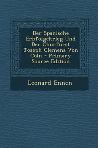 Cover of Der Spanische Erbfolgekrieg Und Der Churfurst Joseph Clemens Von Coln