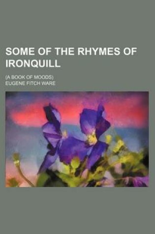 Cover of Some of the Rhymes of Ironquill; (A Book of Moods)