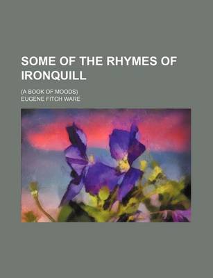 Book cover for Some of the Rhymes of Ironquill; (A Book of Moods)