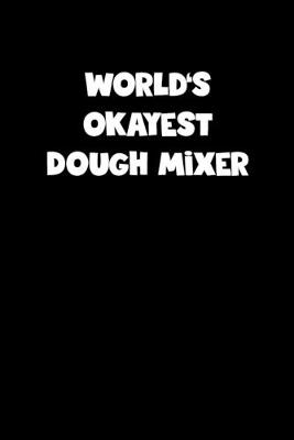 Book cover for World's Okayest Dough Mixer Notebook - Dough Mixer Diary - Dough Mixer Journal - Funny Gift for Dough Mixer