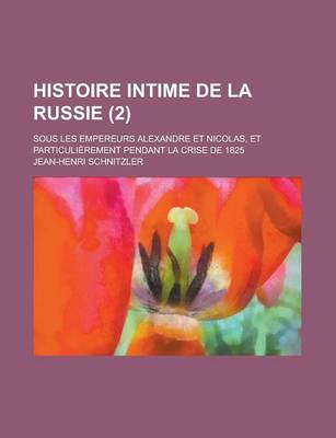 Book cover for Histoire Intime de La Russie; Sous Les Empereurs Alexandre Et Nicolas, Et Particulierement Pendant La Crise de 1825 (2)