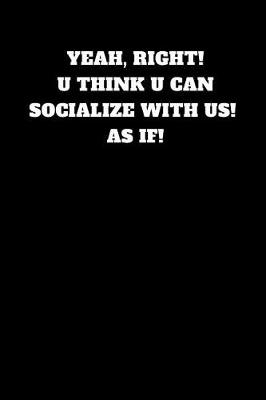 Book cover for Yeah, Right! U Think U Can Socialize with Us! as If!