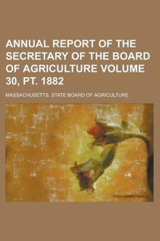 Cover of Annual Report of the Secretary of the Board of Agriculture Volume 30, PT. 1882