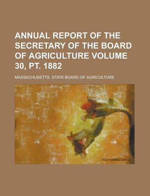 Book cover for Annual Report of the Secretary of the Board of Agriculture Volume 30, PT. 1882