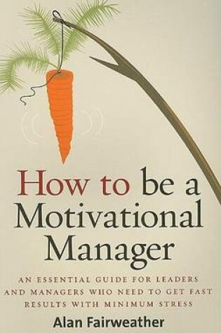 Cover of How to Be a Motivational Manager: An Essential Guide for Leaders and Managers Who Need to Get Fast Results with Minimum Stress