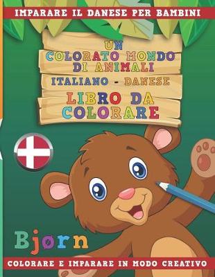 Book cover for Un Colorato Mondo Di Animali - Italiano-Danese - Libro Da Colorare. Imparare Il Danese Per Bambini. Colorare E Imparare in Modo Creativo.