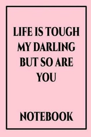 Cover of Life Is Tough My Darling But So Are You Notebook