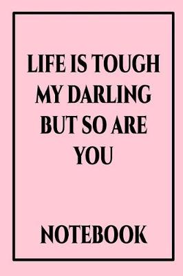 Book cover for Life Is Tough My Darling But So Are You Notebook