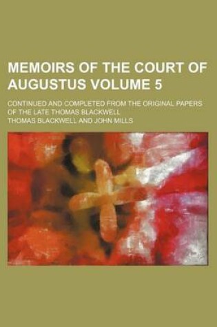 Cover of Memoirs of the Court of Augustus Volume 5; Continued and Completed from the Original Papers of the Late Thomas Blackwell