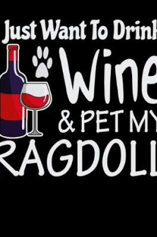Cover of I Just Want to Drink Wine & Pet My Ragdoll